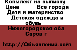 Копмлект на выписку › Цена ­ 800 - Все города Дети и материнство » Детская одежда и обувь   . Нижегородская обл.,Саров г.